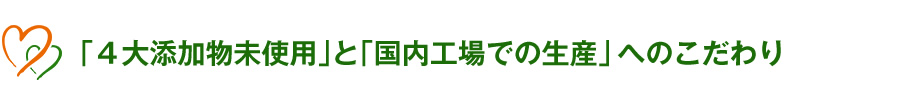 「４大添加物未使用」と「国内工場での生産」へのこだわり